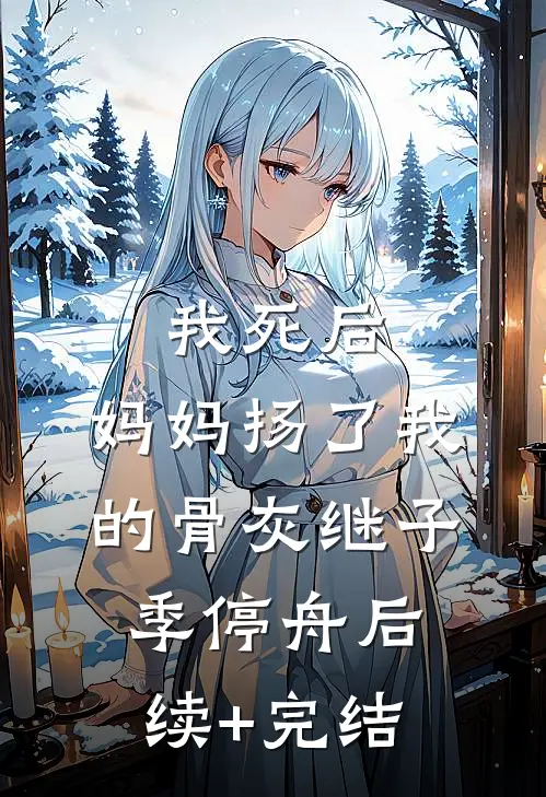 我死后，妈妈扬了我的骨灰继子季停舟后续+完结