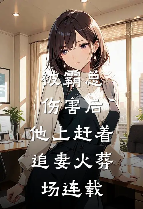 被霸总伤害后，他上赶着追妻火葬场连载
