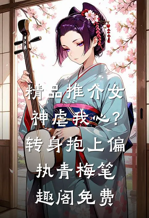 精品推介女神虐我心?转身抱上偏执青梅笔趣阁免费