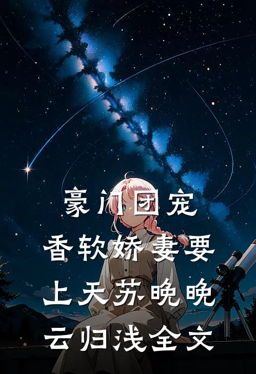 豪门团宠：香软娇妻要上天苏晚晚云归浅全文