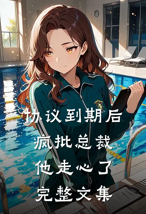 协议到期后，疯批总裁他走心了完整文集