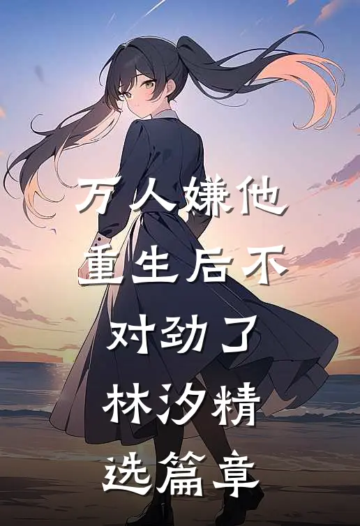 万人嫌他重生后不对劲了林汐精选篇章