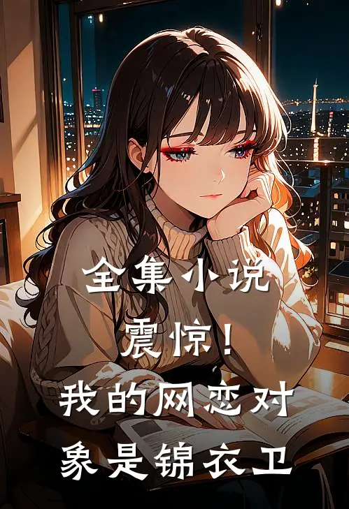 全集小说震惊！我的网恋对象是锦衣卫