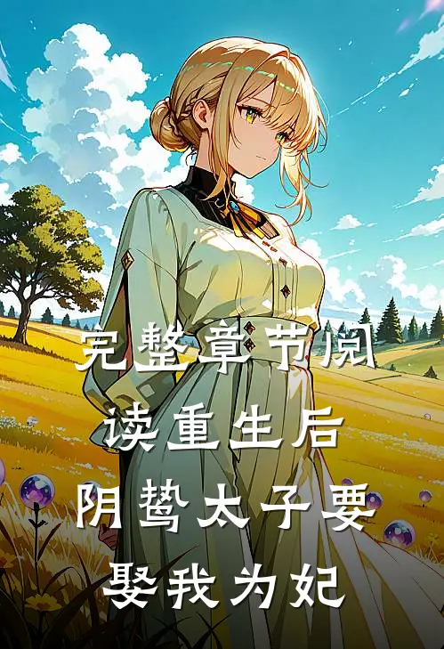 完整章节阅读重生后，阴鸷太子要娶我为妃