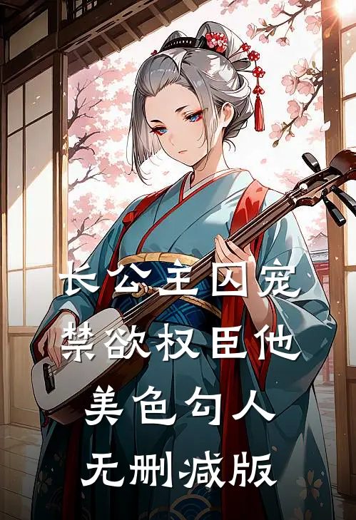 长公主囚宠，禁欲权臣他美色勾人无删减版