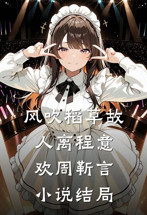 风吹稻草故人离程意欢周靳言小说结局
