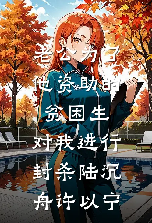 老公为了他资助的贫困生，对我进行封杀陆沉舟许以宁