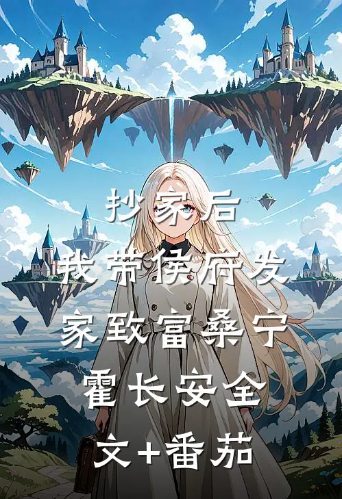 抄家后，我带侯府发家致富桑宁霍长安全文+番茄