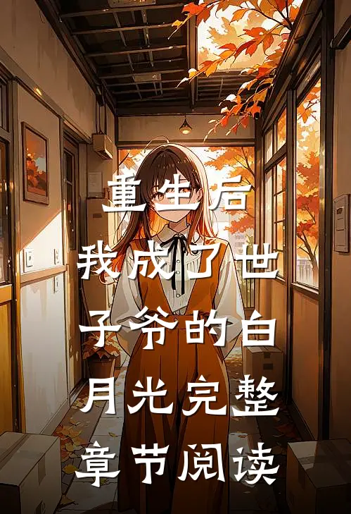 重生后,我成了世子爷的白月光完整章节阅读笔趣阁