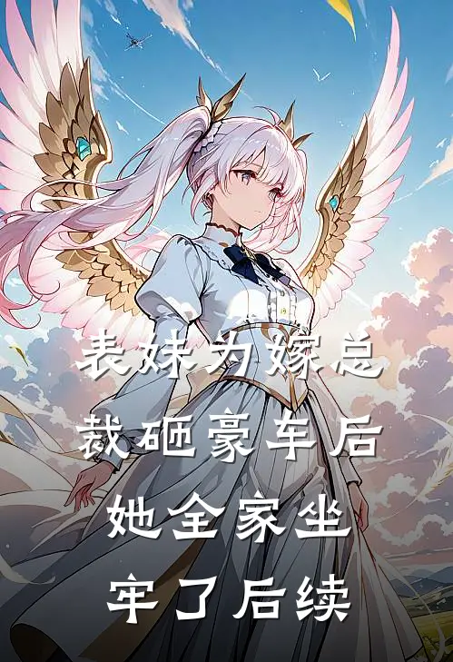 表妹为嫁总裁砸豪车后,她全家坐牢了后续剧情