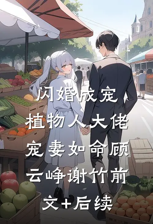 闪婚成宠，植物人大佬宠妻如命顾云峥谢竹前文+后续