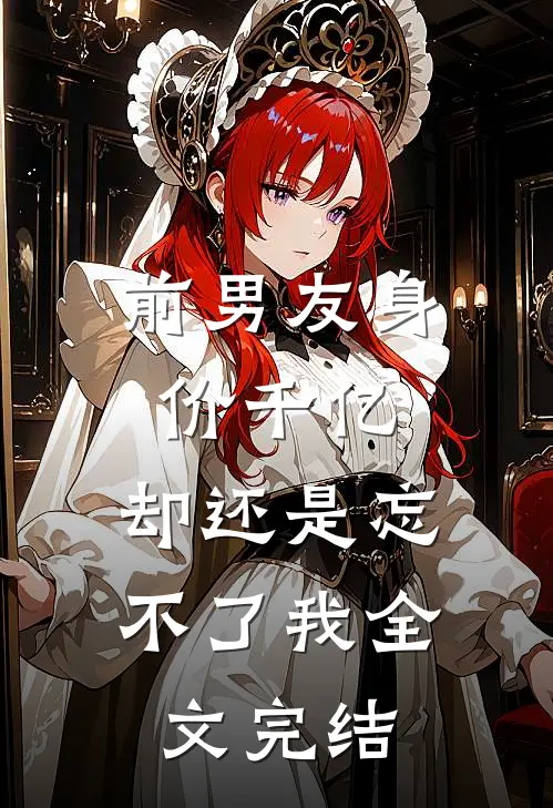 前男友身价千亿,却还是忘不了我全文完结免费阅读