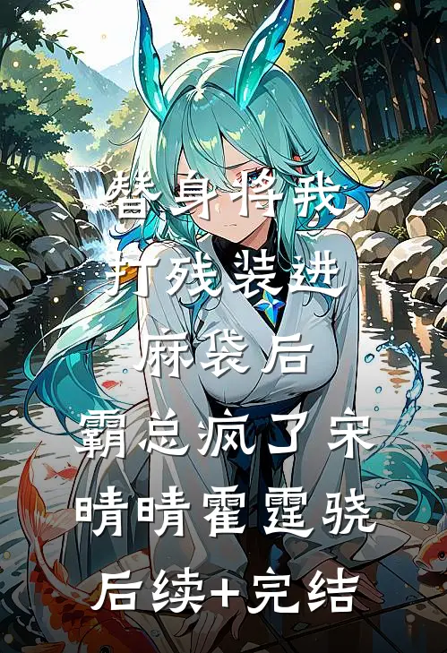 替身将我打残装进麻袋后，霸总疯了宋晴晴霍霆骁后续+完结