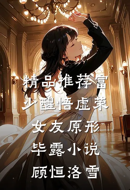 精品推荐富少醒悟虚荣女友原形毕露小说顾恒洛雪