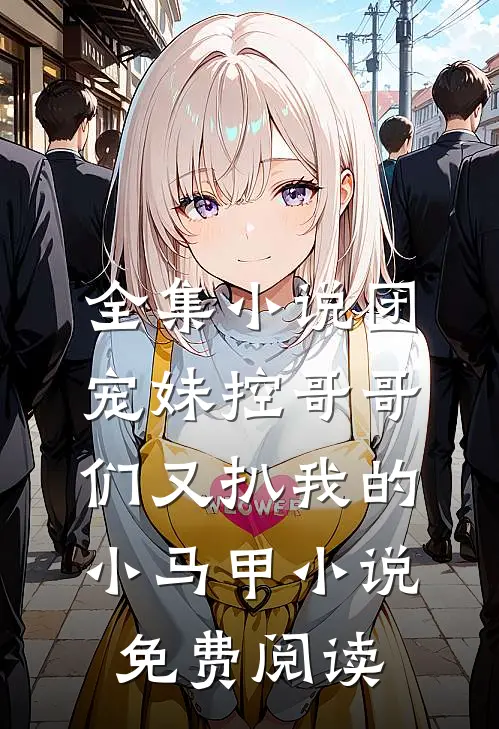 全集小说团宠妹控哥哥们又扒我的小马甲小说免费阅读