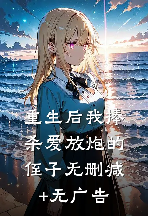 重生后我捧杀爱放炮的侄子无删减+无广告