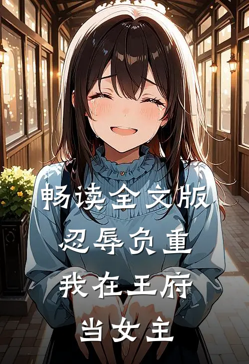 畅读全文版忍辱负重,我在王府当女主的