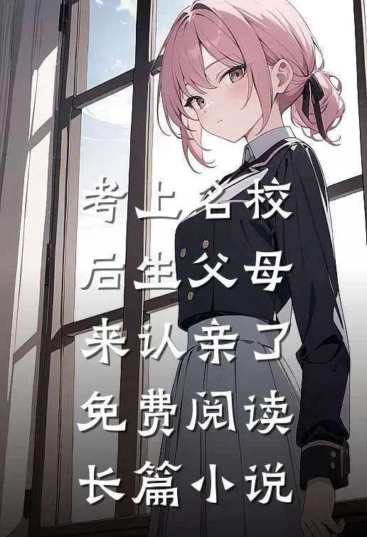 考上名校后生父母来认亲了免费阅读长篇小说