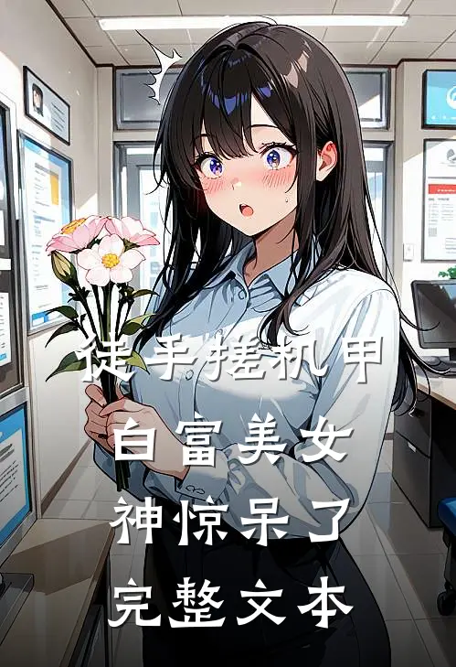 徒手搓机甲，白富美女神惊呆了完整文本