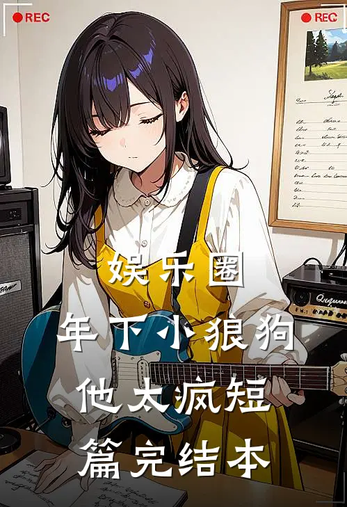 娱乐圈：年下小狼狗他太疯短篇完结本