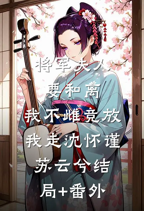 将军夫人要和离，我不雌竞放我走沈怀谨苏云兮结局+番外
