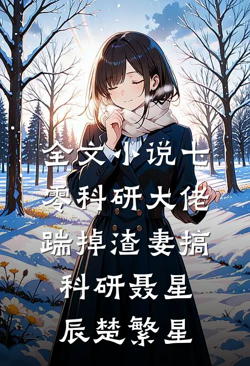 全文小说七零科研大佬，踹掉渣妻搞科研聂星辰楚繁星