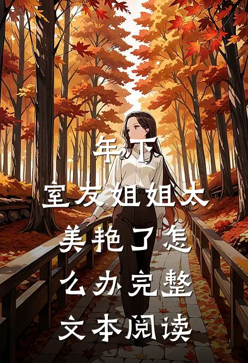 年下：室友姐姐太美艳了怎么办完整文本阅读