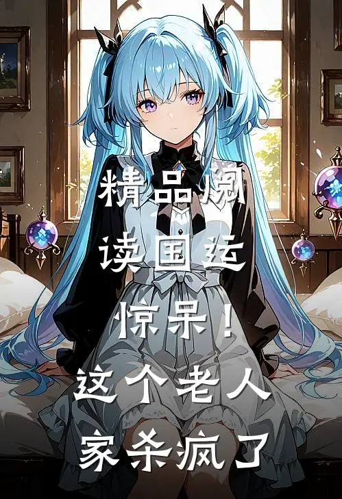 精品阅读国运：惊呆！这个老人家杀疯了