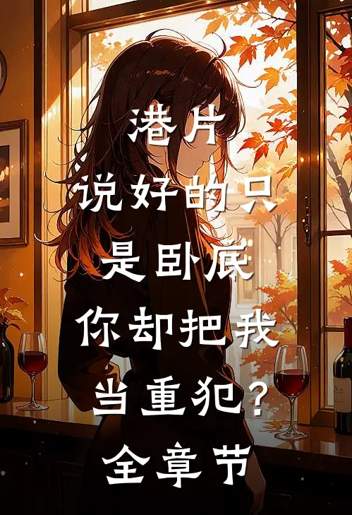 港片说好的只是卧底,你却把我当重犯?全章节免费观看
