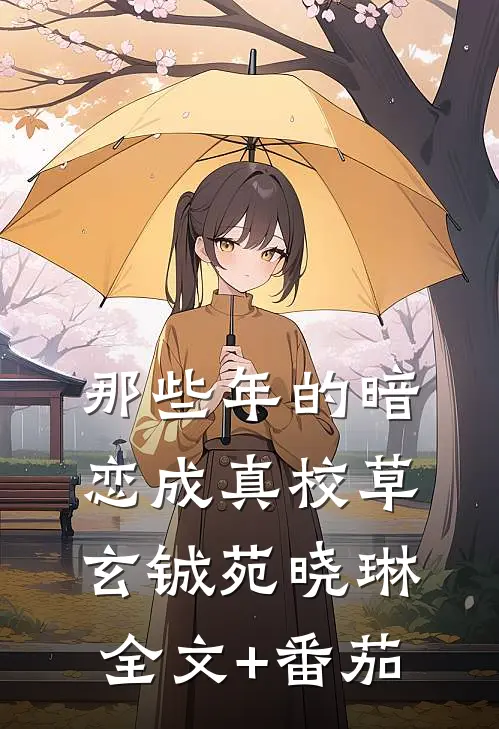 那些年的暗恋成真校草玄铖苑晓琳全文+番茄