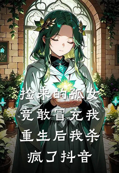 捡来的孤女竟敢冒充我,重生后我杀疯了抖音免费阅读