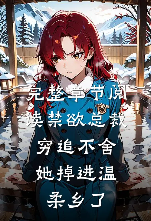 完整章节阅读禁欲总裁穷追不舍，她掉进温柔乡了