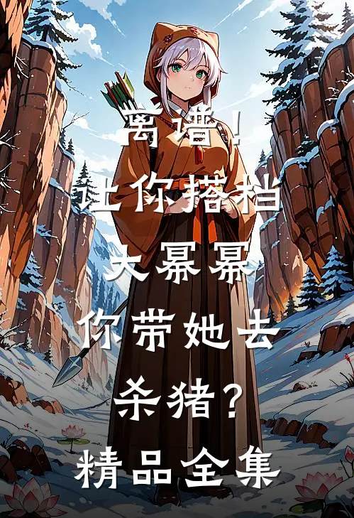 离谱！让你搭档大幂幂，你带她去杀猪？精品全集