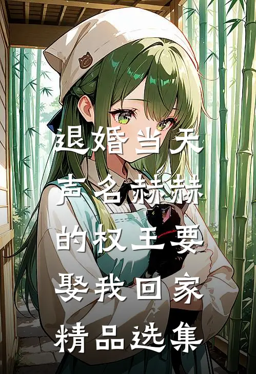 退婚当天，声名赫赫的权王要娶我回家精品选集