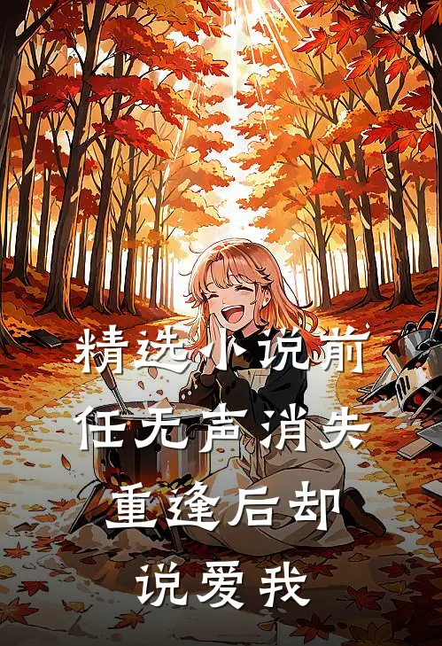 精选小说前任无声消失，重逢后却说爱我