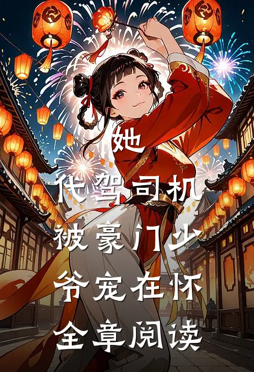 她，代驾司机，被豪门少爷宠在怀全章阅读