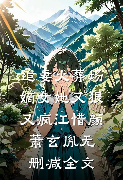 追妻火葬场：嫡女她又狠又疯江惜颜萧玄胤无删减全文