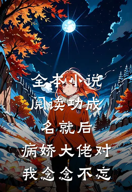 全本小说阅读功成名就后，病娇大佬对我念念不忘