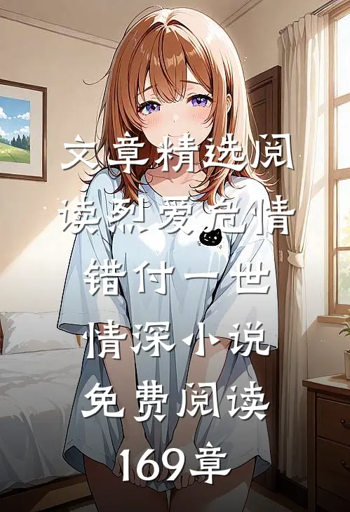 文章精选阅读烈爱危情:错付一世情深小说免费阅读169章
