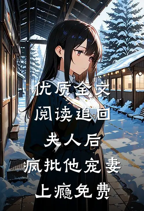 优质全文阅读追回夫人后,疯批他宠妻上瘾免费