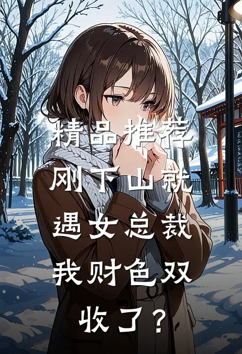 精品推荐刚下山就遇女总裁，我财色双收了？