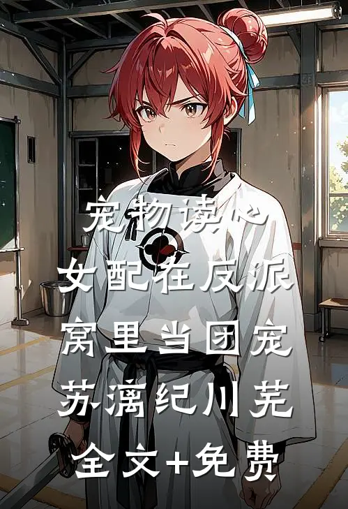 宠物读心：女配在反派窝里当团宠苏漓纪川芜全文+免费