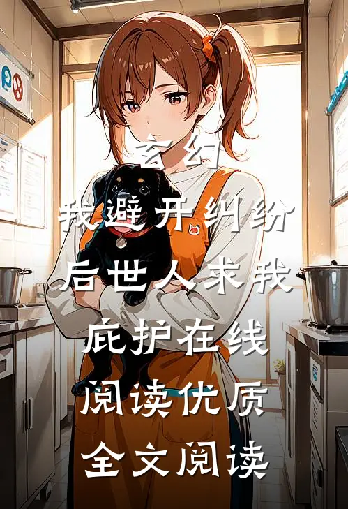 玄幻:我避开纠纷后世人求我庇护在线阅读优质全文阅读