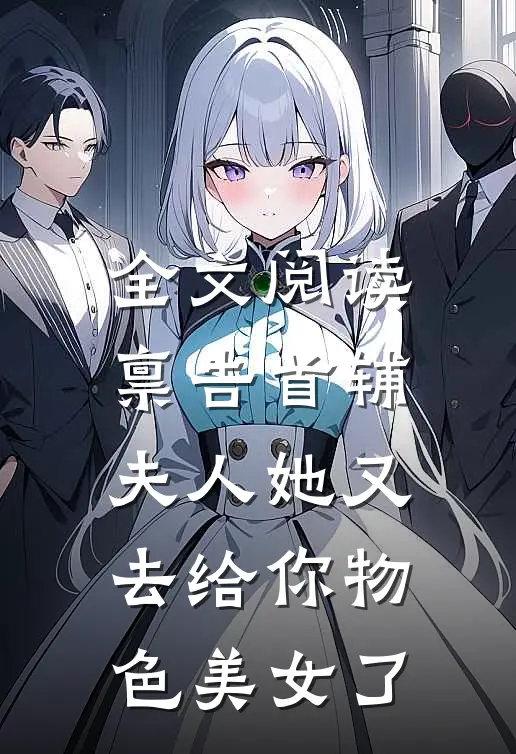 全文阅读禀告首辅，夫人她又去给你物色美女了