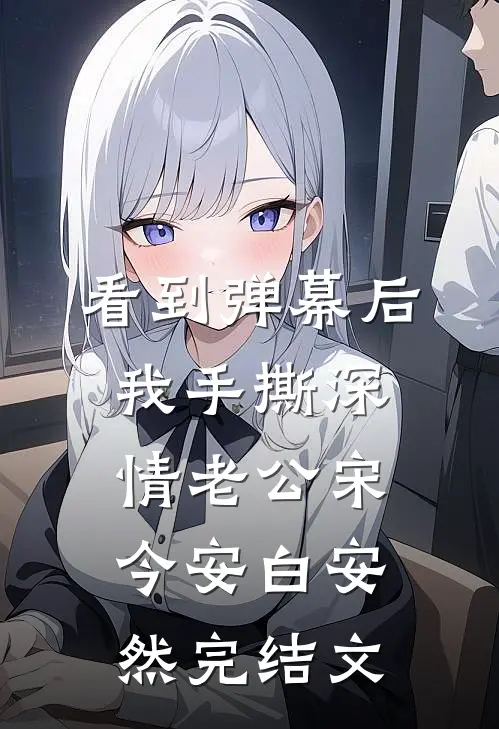 看到弹幕后我手撕深情老公宋今安白安然完结文