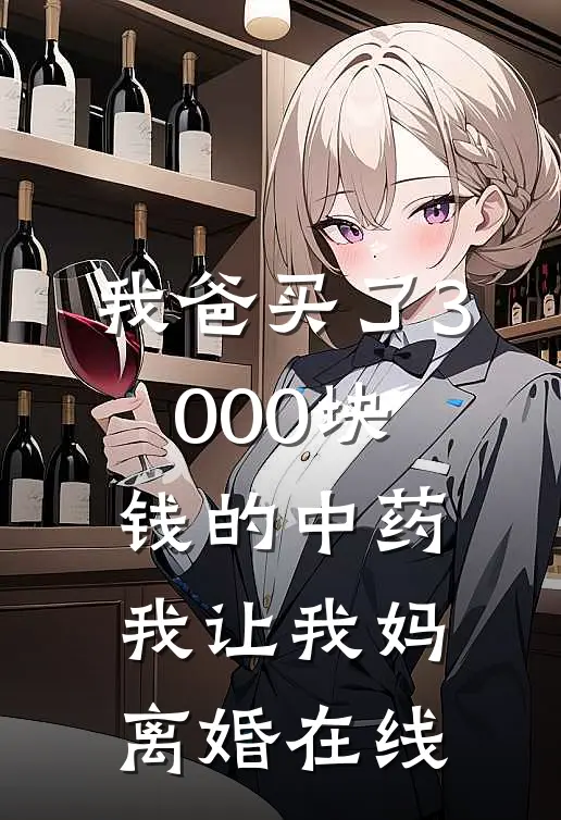 我爸买了3000块钱的中药,我让我妈离婚在线阅读