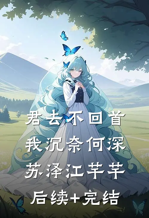 君去不回首，我沉奈何深苏泽江芊芊后续+完结