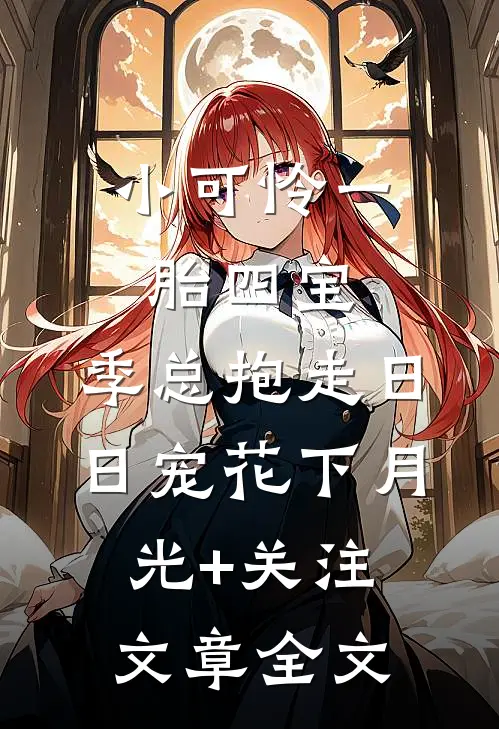 小可怜一胎四宝,季总抱走日日宠花下月光+关注文章全文