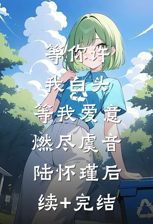 等你许我白头，等我爱意燃尽虞音陆怀瑾后续+完结