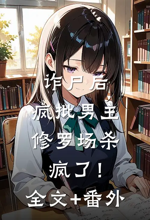 诈尸后，疯批男主修罗场杀疯了！全文+番外
